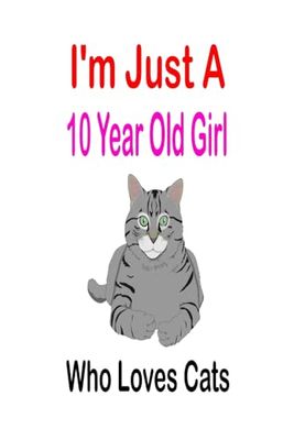 i'm Just A 10 Year Old Girl Who Loves Cats: Cute Cats Lovers Gift For Girls, Birthday Gift 10 Year Old Girl, 100 pages, 6x9 inch, Cats Gifts For Girls, 10 Year Old Birthday Gift for Girls