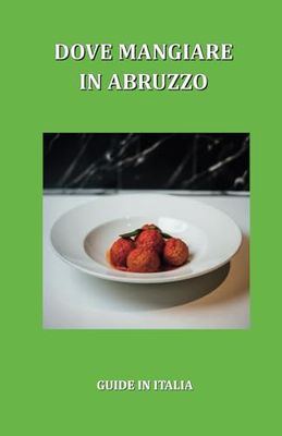 Dove mangiare in Abruzzo: Guida ai migliori locali della regione: ristoranti, trattorie, osterie, enoteche, bistrot e altro