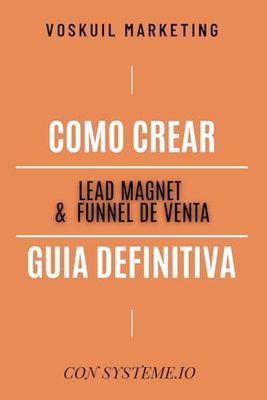 Guía Definitiva para Crear Lead Magnets & Funnels de Venta: Transforma Visitantes en Ventas de Manera Sencilla y Efectiva (Primeros Pasos)