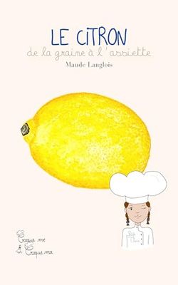 Le Citron avec Petite Thais: De la graine à l'assiette. Comment ça pousse? Comment ça se cuisine? Pourquoi c'est bon pour moi?