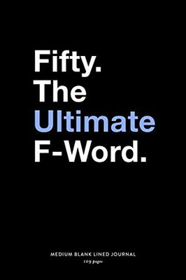 Fifty. The Ultimate F-Word, Medium Blank Lined Journal, 109 Pages: Funny 50th Birthday Gag Gift Idea, Turning Fifty Years Old Simple Typography Style ... Agenda Planner Book for Men and Women