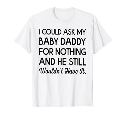 I Could Ask My Baby Daddy For Nothing And He Still Wouldn't T-Shirt