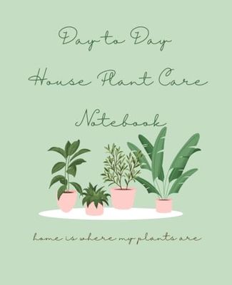 Day to Day House Plant Care: Plant Care Notebook