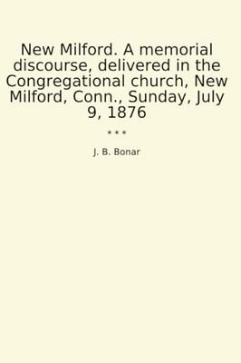 New Milford. A memorial discourse, delivered in the Congregational church, New Milford, Conn., Sunday, July 9, 1876 (Classic Books)