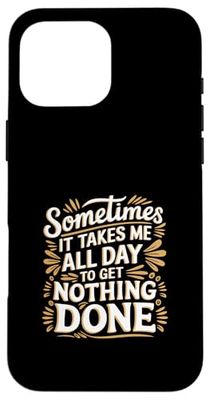 Sometimes It Takes Me All Day To Get Nothing Done ------ Case for iPhone 16 Pro Max