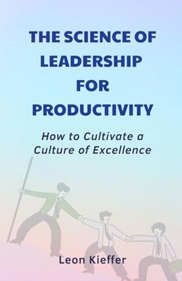 The Science of Leadership for Productivity: How to Cultivate a Culture of Excellence
