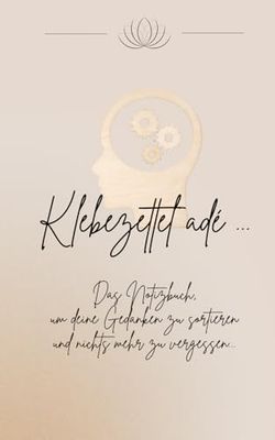 Klebezettel adé ...: Das Notizbuch, um deine Gedanken zu sortieren und nichts mehr zu vergessen...