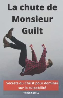 La chute de Monsieur Guilt: Dominez sur la culpabilité grâce aux secrets du Christ