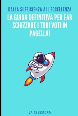 La Guida Definitiva per Far Schizzare i Tuoi Voti in Pagella!: Dalla sufficienza all’eccellenza