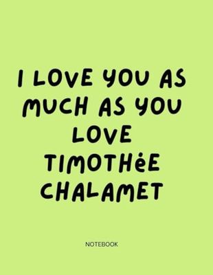 I Love You as Much as You Love Timothée: Notebook for Lovers