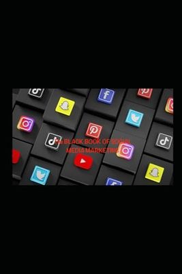 BLACK BOOK OF SOCIAL MEDIA MARKETING: EVERYTHING YOU NEEED TO KNOW TO BE A HIGHLY SUCCESSFUL SOCIAL MEDIA MARKETER
