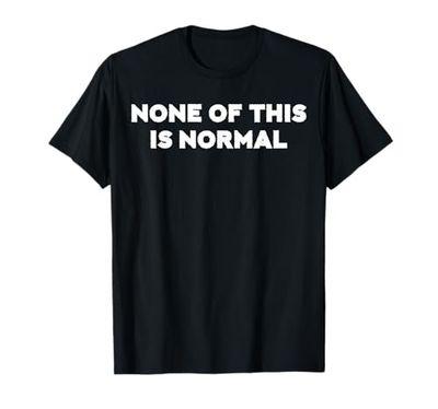 None Of This Is Normal Anti Trump T-Shirt