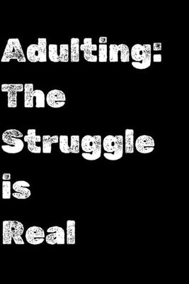 Adulting: The Struggle is Real, Funny Notebook, Gig, Gift: A 120-Page Lined Journal for Navigating Life’s Challenges, 6x9 Notebook for Organizing Thoughts and Surviving Adulthood