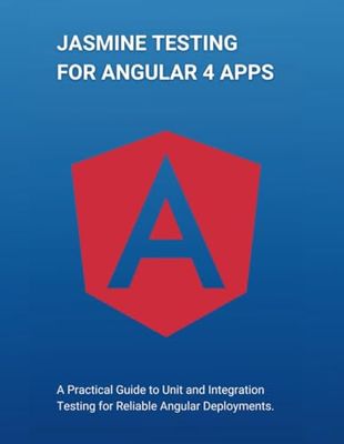 Jasmine Testing for Angular 4 Apps: A Practical Guide to Unit and Integration Testing for Reliable Angular Deployments