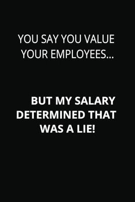 You say you value your employees but my salary determined that was a lie: 6" x 9" lined funny & sarcastic work notebook for adults