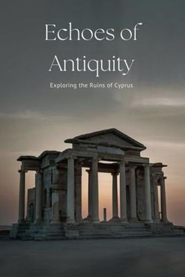 Echoes of Antiquity: Exploring the Ruins of Cyprus