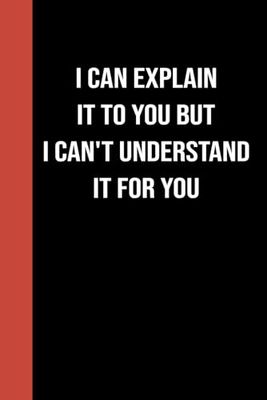 Funny Notebook: I Can Explain It To You But I Can't Understand It For You: Blank Lined Notebook Journal | Funny Gifts for Coworker Office Boss Team Work | Gag Gifts for Office Workers