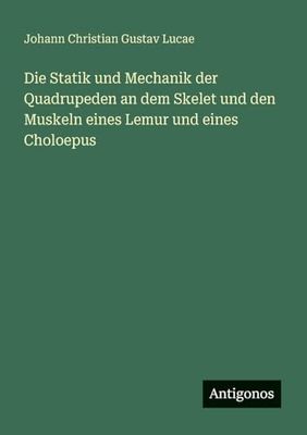 Die Statik und Mechanik der Quadrupeden an dem Skelet und den Muskeln eines Lemur und eines Choloepus