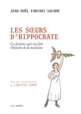 Les soeurs d'Hippocrate: Ces femmes qui ont fait l'histoire de la médecine