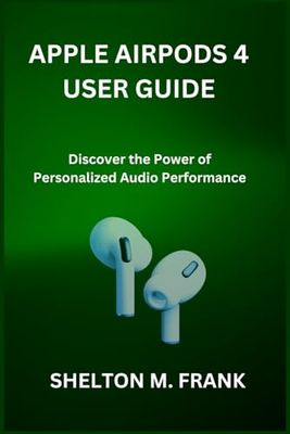 APPLE AIRPODS 4 USER GUIDE: Discover the Power of Personalized Audio Performance