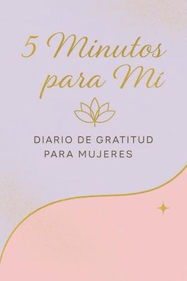 5 minutos para mí. Diario de gratitud para mujeres.: 90 días para cultivar amor propio, bienestar y felicidad interior