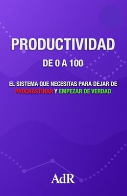 PRODUCTIVIDAD DE 0 A 100: EL SISTEMA QUE NECESITAS PARA DEJAR DE PROCRASTINAR Y EMPEZAR DE VERDAD