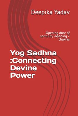 Yog Sadhna :Connecting Devine Power: Opening door of spritulity -opening 7 chakras