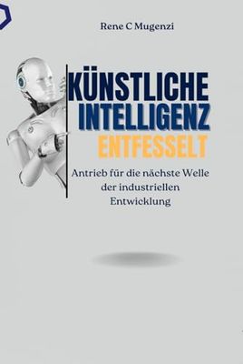 Künstliche Intelligenz Entfesselt: Antrieb für die nächste Welle der industriellen Entwicklung