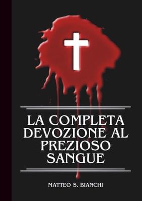 LA COMPLETA DEVOZIONE AL PREZIOSO SANGUE: Novena, litania E Coroncina Potenti Al Santissimo Salvatore Nei Momenti Di Grande Bisogno