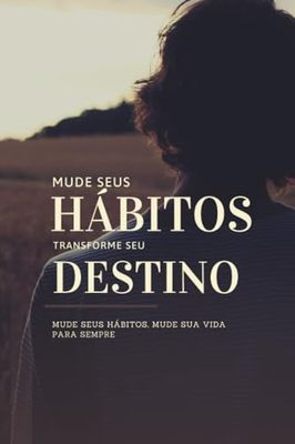 Mude seus Hábitos, Mude sua Vida: Mude seus hábitos, Mude sua vida para sempre!