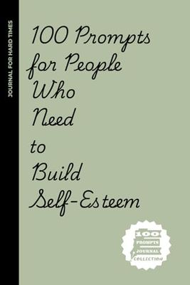 100 Prompts for people who need to build self-esteem: 100 Confidence-Boosting Prompts for People Who Apologize to Furniture and Overthink Text Messages