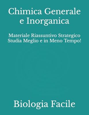 Chimica Generale e Inorganica: Materiale Riassuntivo Strategico Studia Meglio e in Meno Tempo!
