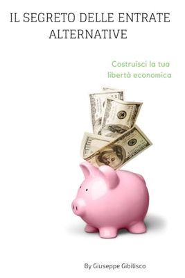 IL segreto delle entrate alternative Costruisci la tua libertà economica