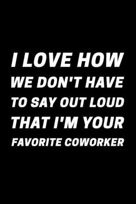 I Love How We Don't Have to Say out Loud That I'm Your Favorite Coworker: Blank Lined Notebook Journal | 110 pages 6 x 9 inches