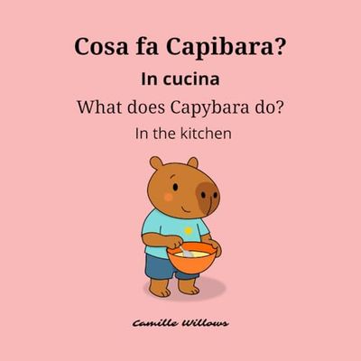 Cosa fa Capibara? In cucina / What does Capybara? In the kitchen: Libro bilingue in italiano e inglese per bambini / Bilingual book in Italian and English for children