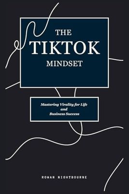 The Tiktok Mindset: Mastering Virality for Life and Business Success