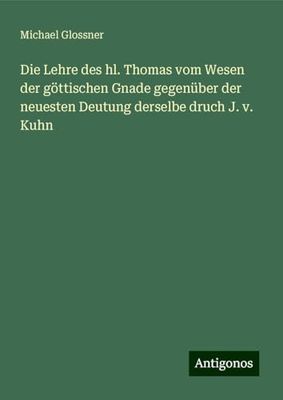 Die Lehre des hl. Thomas vom Wesen der göttischen Gnade gegenüber der neuesten Deutung derselbe druch J. v. Kuhn