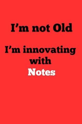 I’m not Old I’m innovating with Notes: A 6x9 inch, wide-ruled, 120-page Notebook for Adults and Seniors