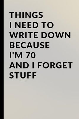 Things I Need to Write Down Because I'm 70 and I Forget Stuff: A Funny 120-Page Lined Notebook for Seniors and Forgetful Minds: Humorous Memory ... Retirement, or Gag Gift for 70-Year-Olds