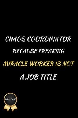 Chaos Coordinator Because Freaking Miracle Worker Is Not a Job Title.: Funny Notebook Journal For Employees and Coworkers