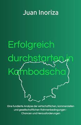 Erfolgreich durchstarten in Kambodscha: Eine fundierte Analyse der wirtschaftlichen, kommerziellen und gesellschaftlichen Rahmenbedingungen. Chancen und Herausforderungen