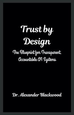 Trust by Design: The Blueprint for Transparent, Accountable AI Systems