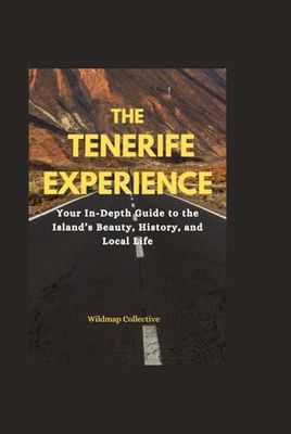 The Tenerife Experience: Your In-Depth Guide to the Island’s Beauty, History, and Local Life
