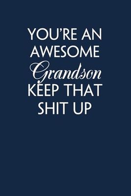 You're An Awesome Grandson Keep That Shit Up: Funny Saying Notebook Gift for Friends, Employees, Staff Member, Office, Family, Christmas, Birthday ( 6 x 9 inch, 100 pages)