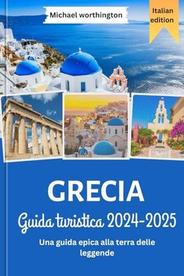 GRECIA Guida turistica 2024-2025: Una guida epica alla terra delle leggende