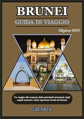 BRUNEI GUIDA DI VIAGGIO 2025: Da Bandar Seri Begawan a Ulu Temburong: un viaggio attraverso le principali attrazioni, gli angoli nascosti e gli approfondimenti locali del Brunei