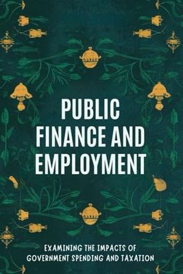 Public Finance and Employment: Examining the Impacts of Government Spending and Taxation