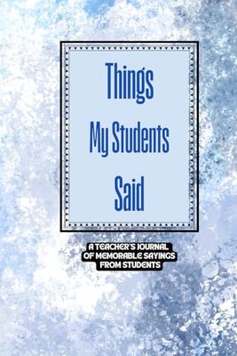 Things My Students Said A Teacher’s journal of memorable sayings from Students: A Notebook to write down the crazy, funny, witty and silly Quotes their students say