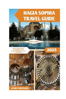 Hagia Sophia Travel Guide: From Constantine to Erdoğan: The Ever-Changing Face of a Monument