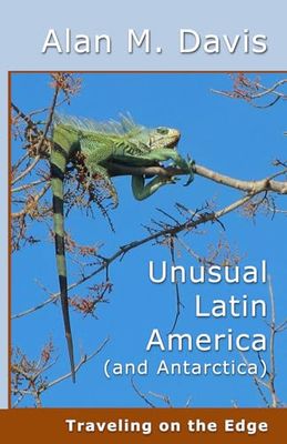 Unusual Latin America (and Antarctica): Traveling on the Edge